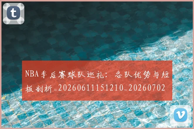 NBA季后赛球队巡礼：各队优势与短板剖析_20260611151210_20260702194728