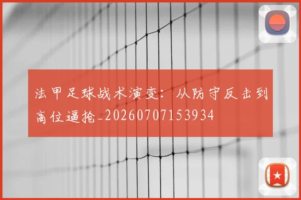 法甲足球战术演变:从防守反击到高位逼抢_20260707153934
