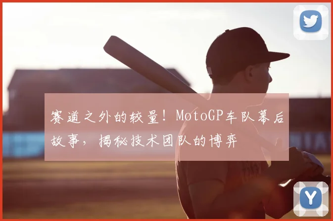 赛道之外的较量！MotoGP车队幕后故事，揭秘技术团队的博弈