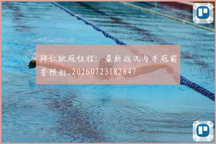 拜仁欧冠征程：最新战况与夺冠前景预测_20260723182847