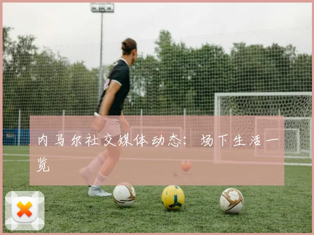 内马尔社交媒体动态：场下生活一览