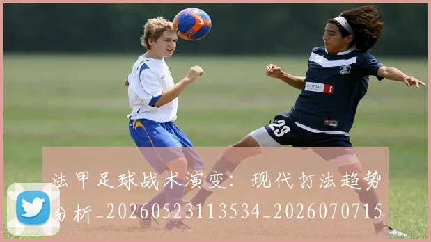 法甲足球战术演变:现代打法趋势分析_20260523113534_20260707153937