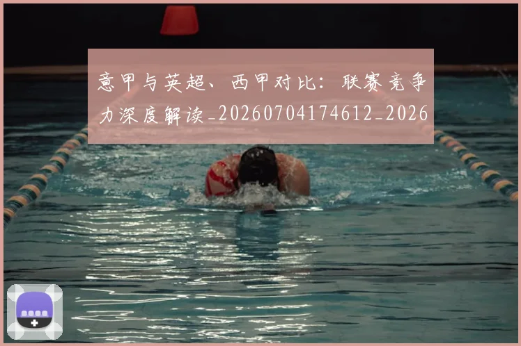 意甲与英超、西甲对比：联赛竞争力深度解读_20260704174612_20260724074444