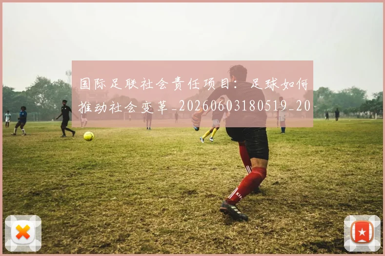 国际足联社会责任项目:足球如何推动社会变革_20260603180519_20260703225129