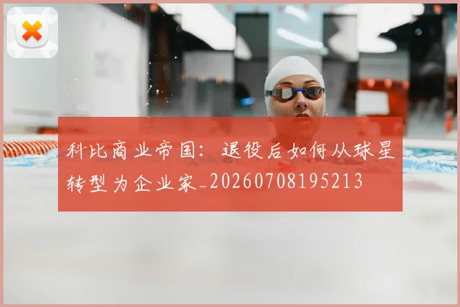 科比商业帝国：退役后如何从球星转型为企业家_20260708195213