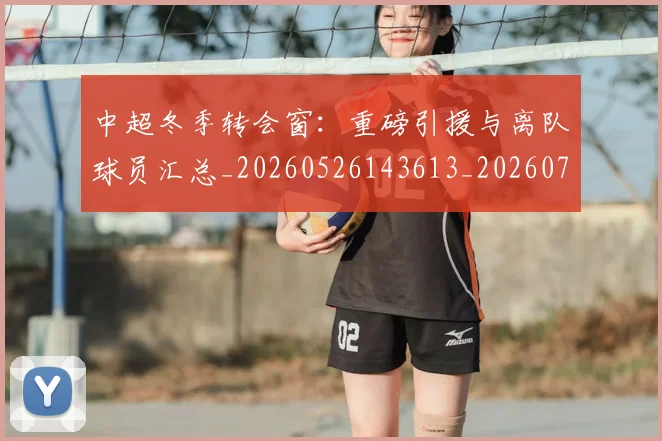 中超冬季转会窗：重磅引援与离队球员汇总_20260526143613_20260716185344