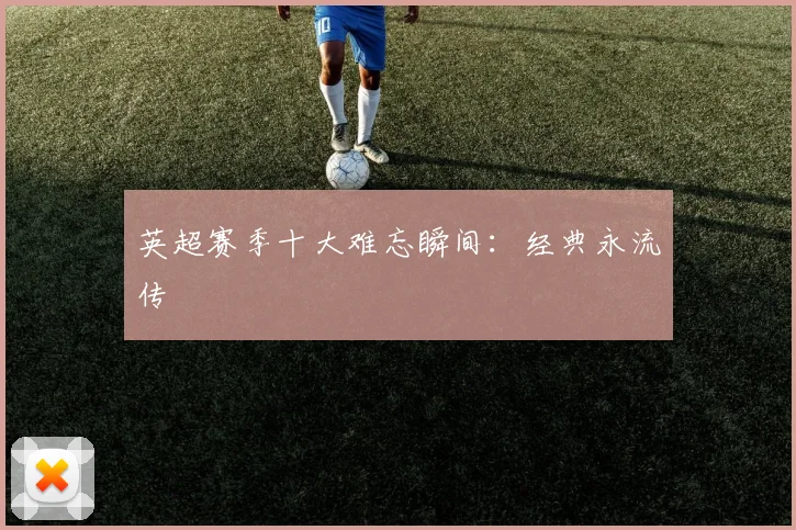 英超赛季十大难忘瞬间：经典永流传