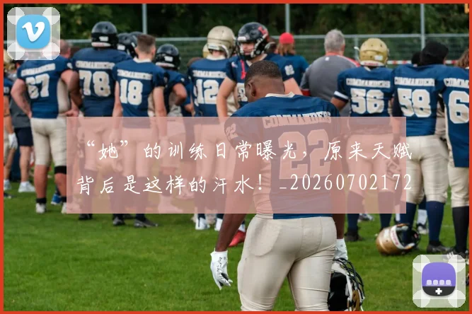 “她”的训练日常曝光，原来天赋背后是这样的汗水！_20260702172645