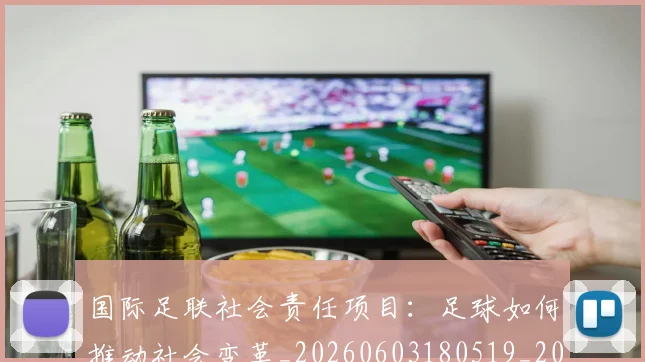 国际足联社会责任项目：足球如何推动社会变革_20260603180519_20260703225129