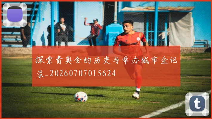 探索青奥会的历史与举办城市全记录_20260707015624
