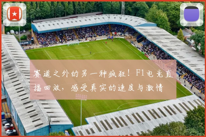 赛道之外的另一种疯狂！F1电竞直播回放，感受真实的速度与激情