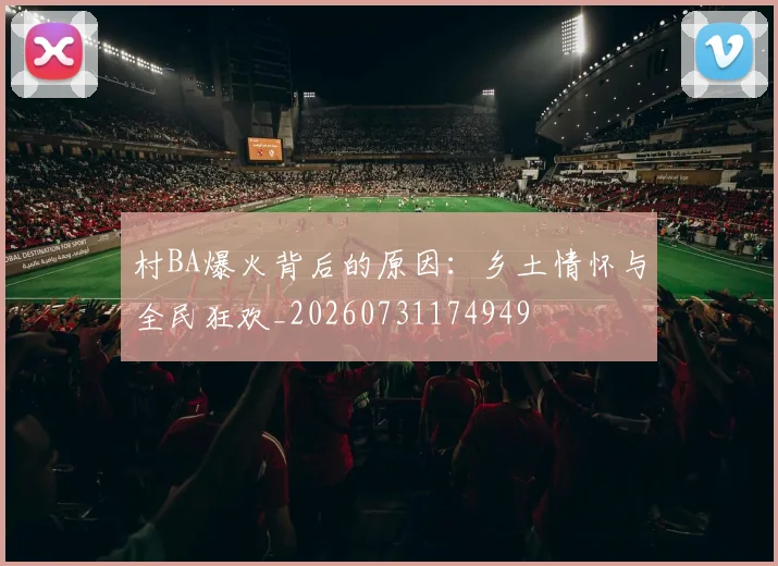 村BA爆火背后的原因：乡土情怀与全民狂欢_20260731174949