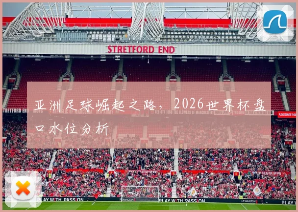 亚洲足球崛起之路,2026世界杯盘口水位分析