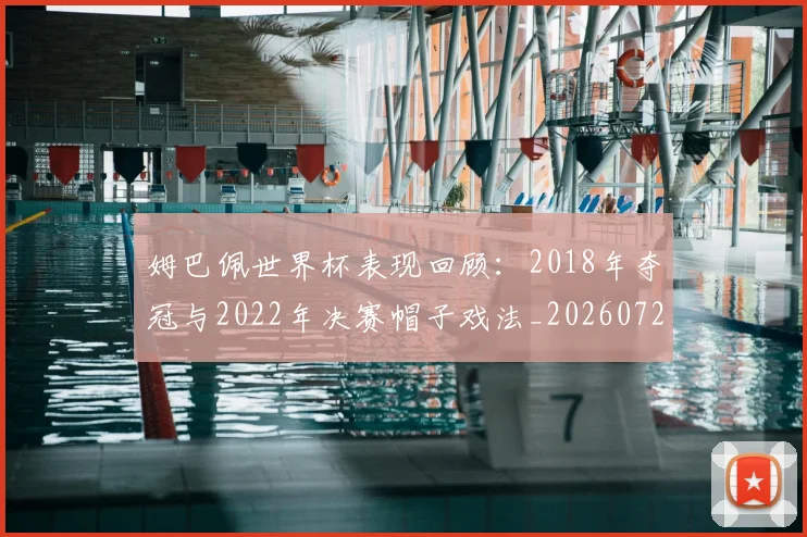 姆巴佩世界杯表现回顾：2018年夺冠与2022年决赛帽子戏法_20260720184815