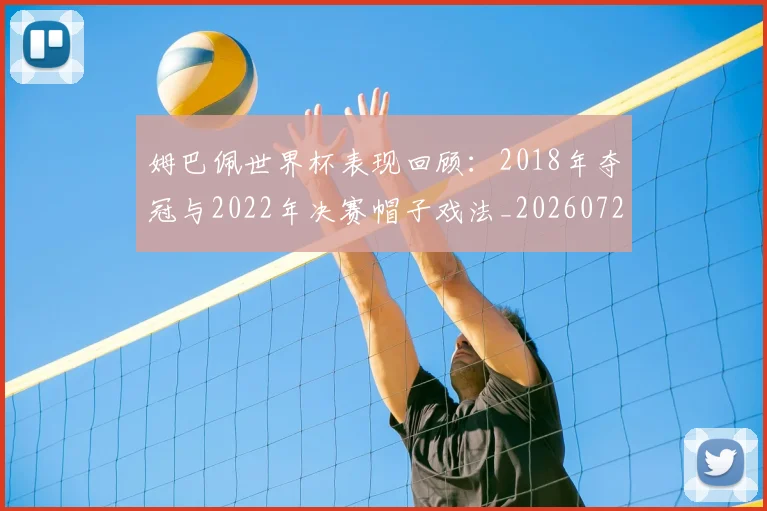 姆巴佩世界杯表现回顾：2018年夺冠与2022年决赛帽子戏法_20260720184815