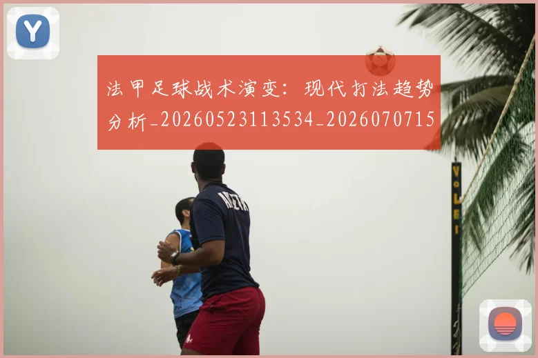 法甲足球战术演变：现代打法趋势分析_20260523113534_20260707153937
