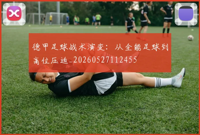 德甲足球战术演变：从全能足球到高位压迫_20260527112455