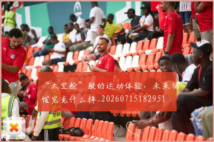 “太空舱”般的运动体验，未来场馆究竟什么样_20260715182951